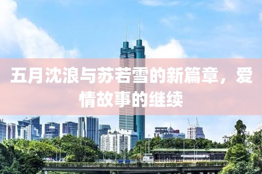 五月沈浪与苏若雪的新篇章，爱情故事的继续