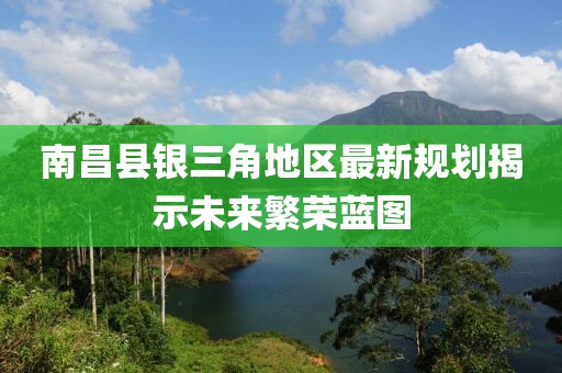 南昌县银三角地区最新规划揭示未来繁荣蓝图