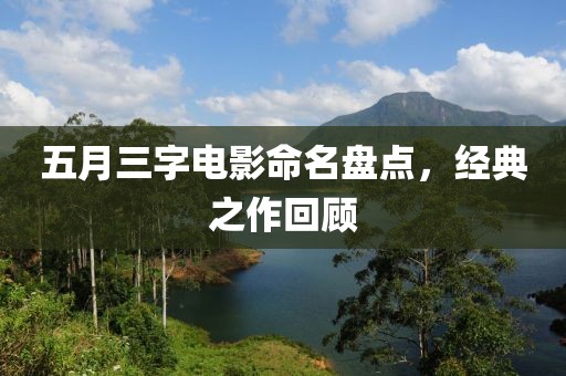 五月三字电影命名盘点，经典之作回顾