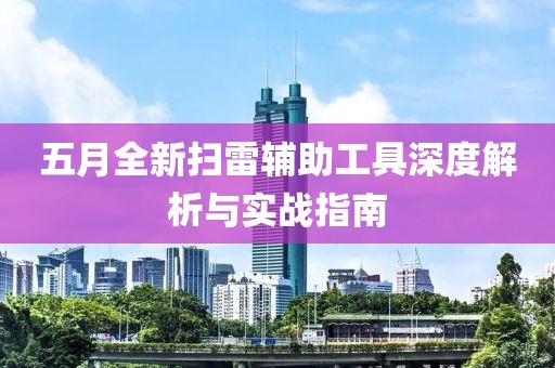 五月全新扫雷辅助工具深度解析与实战指南