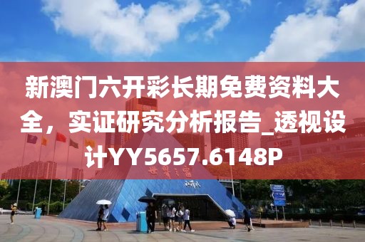 新澳门六开彩长期免费资料大全，实证研究分析报告_透视设计YY5657.6148P