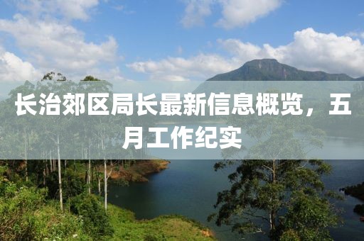长治郊区局长最新信息概览，五月工作纪实