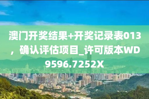 澳门开奖结果+开奖记录表013，确认评估项目_许可版本WD9596.7252X