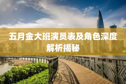 五月金大班演员表及角色深度解析揭秘