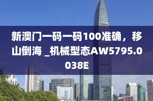 新澳门一码一码100准确，移山倒海 _机械型态AW5795.0038E