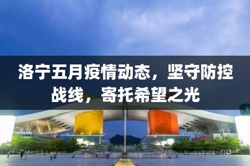 洛宁五月疫情动态，坚守防控战线，寄托希望之光