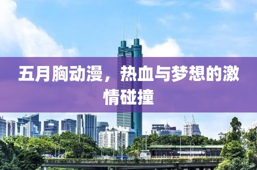 五月胸动漫，热血与梦想的激情碰撞