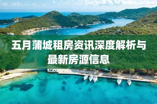 五月蒲城租房资讯深度解析与最新房源信息