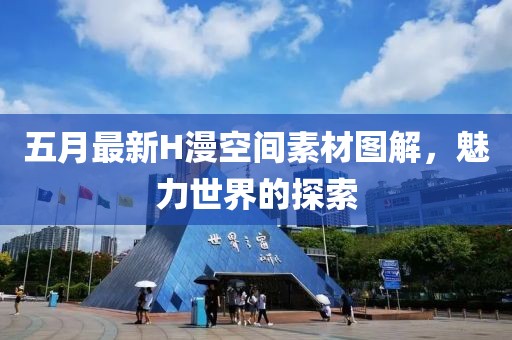 五月最新H漫空间素材图解，魅力世界的探索