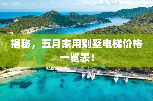 揭秘，五月家用别墅电梯价格一览表！