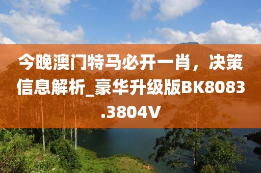 今晚澳门特马必开一肖，决策信息解析_豪华升级版BK8083.3804V