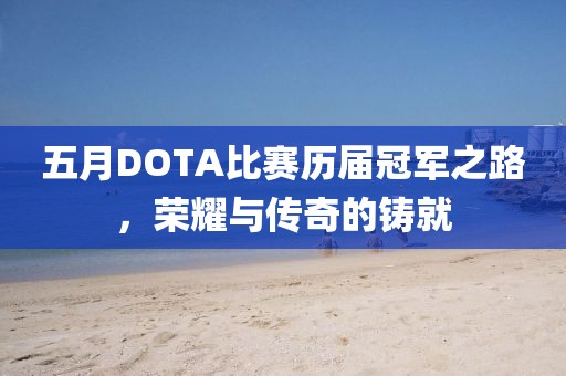 五月DOTA比赛历届冠军之路，荣耀与传奇的铸就