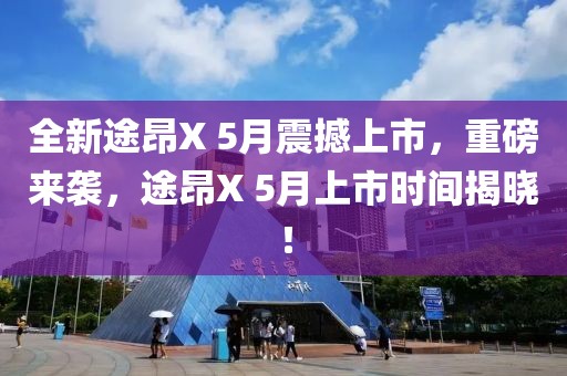 全新途昂X 5月震撼上市，重磅来袭，途昂X 5月上市时间揭晓！