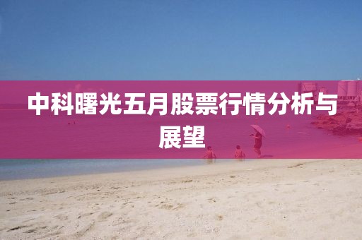 中科曙光五月股票行情分析与展望