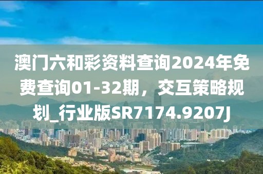 澳门六和彩资料查询2024年免费查询01-32期，交互策略规划_行业版SR7174.9207J