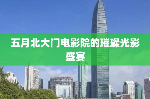 五月北大门电影院的璀璨光影盛宴