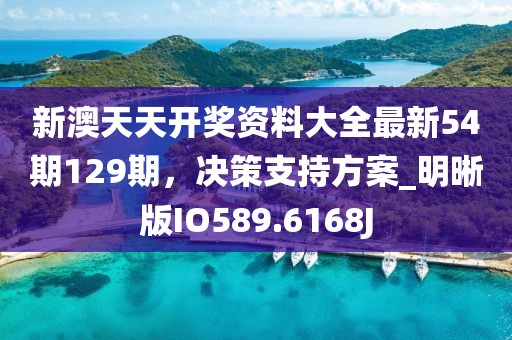 新澳天天开奖资料大全最新54期129期，决策支持方案_明晰版IO589.6168J