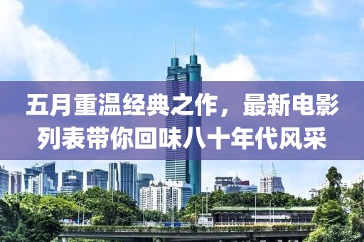 五月重温经典之作，最新电影列表带你回味八十年代风采