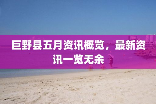 巨野县五月资讯概览，最新资讯一览无余