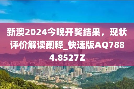 新澳2024今晚开奖结果，现状评价解读阐释_快速版AQ7884.8527Z