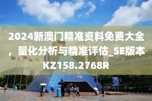 2024新澳门精准资料免费大全，量化分析与精准评估_SE版本KZ158.2768R
