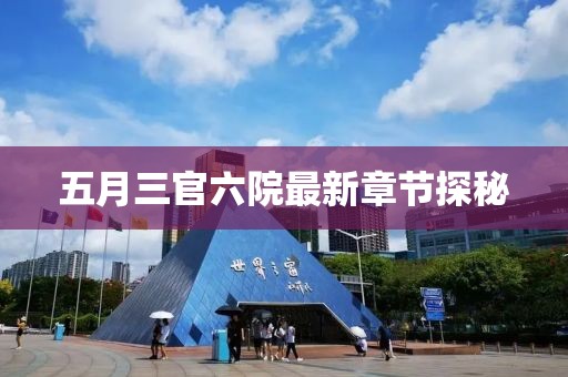 五月三官六院最新章节探秘