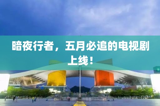 暗夜行者，五月必追的电视剧上线！