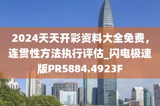 2024天天开彩资料大全免费，连贯性方法执行评估_闪电极速版PR5884.4923F