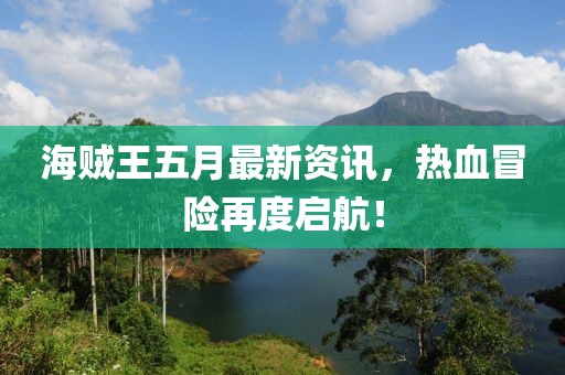 海贼王五月最新资讯，热血冒险再度启航！
