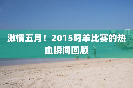 激情五月！2015叼羊比赛的热血瞬间回顾