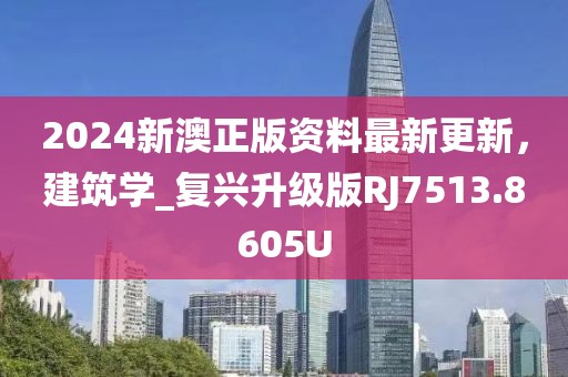 2024新澳正版资料最新更新，建筑学_复兴升级版RJ7513.8605U