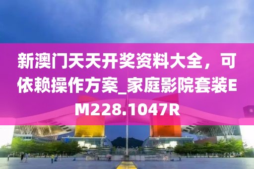 新澳门天天开奖资料大全，可依赖操作方案_家庭影院套装EM228.1047R
