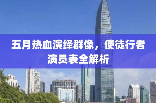 五月热血演绎群像，使徒行者演员表全解析