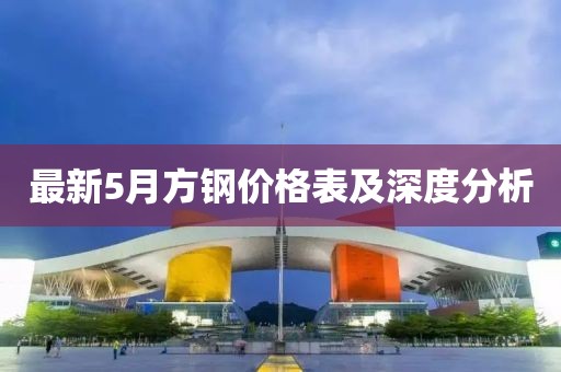 最新5月方钢价格表及深度分析