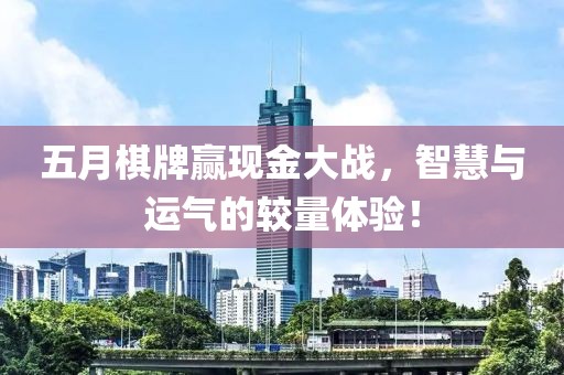 五月棋牌赢现金大战，智慧与运气的较量体验！