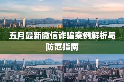 五月最新微信诈骗案例解析与防范指南