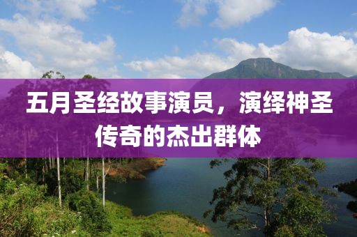五月圣经故事演员，演绎神圣传奇的杰出群体