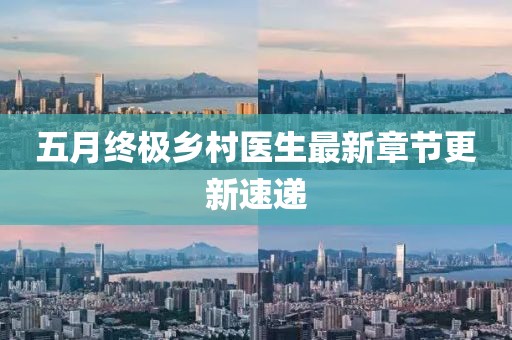 五月终极乡村医生最新章节更新速递