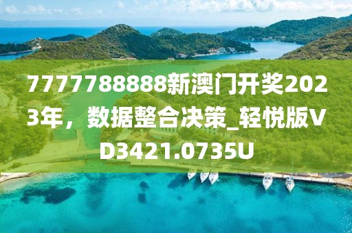 7777788888新澳门开奖2023年，数据整合决策_轻悦版VD3421.0735U