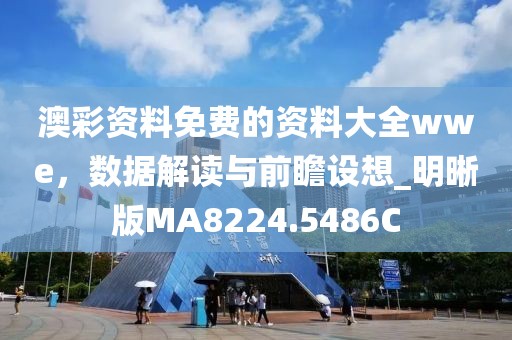澳彩资料免费的资料大全wwe，数据解读与前瞻设想_明晰版MA8224.5486C