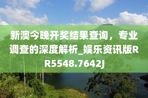 新澳今晚开奖结果查询，专业调查的深度解析_娱乐资讯版RR5548.7642J