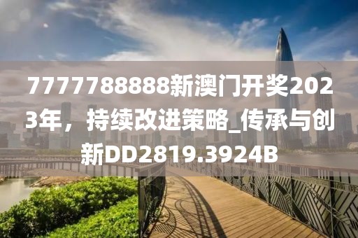 7777788888新澳门开奖2023年，持续改进策略_传承与创新DD2819.3924B