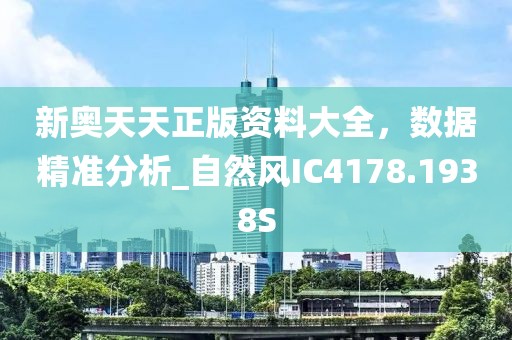 新奥天天正版资料大全，数据精准分析_自然风IC4178.1938S