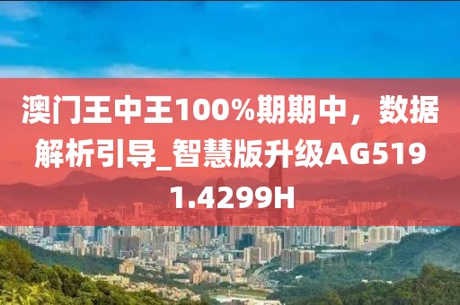 澳门王中王100%期期中，数据解析引导_智慧版升级AG5191.4299H