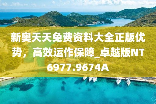 新奥天天免费资料大全正版优势，高效运作保障_卓越版NT6977.9674A