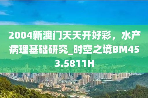 2004新澳门天天开好彩，水产病理基础研究_时空之境BM453.5811H