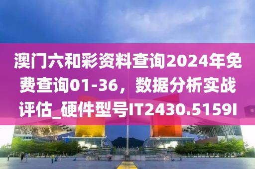 澳门六和彩资料查询2024年免费查询01-36，数据分析实战评估_硬件型号IT2430.5159I