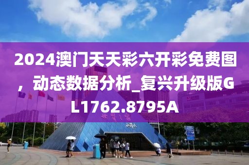 2024澳门天天彩六开彩免费图，动态数据分析_复兴升级版GL1762.8795A