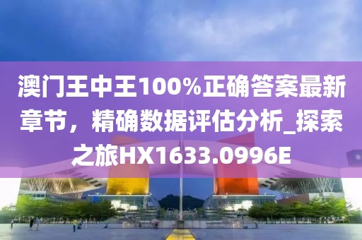 澳门王中王100%正确答案最新章节，精确数据评估分析_探索之旅HX1633.0996E