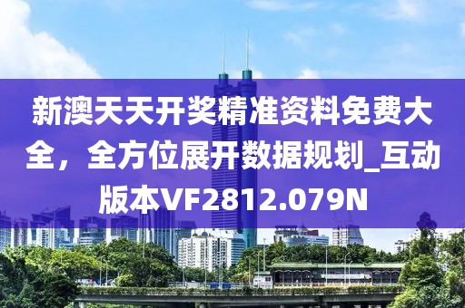 新澳天天开奖精准资料免费大全，全方位展开数据规划_互动版本VF2812.079N